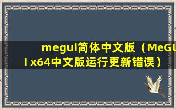 megui简体中文版（MeGUI x64中文版运行更新错误）
